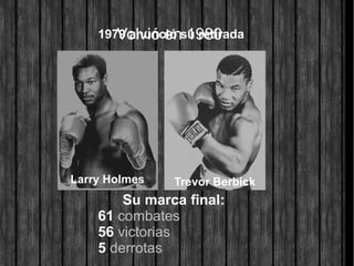 1979 anunció su retiradaVolvió en 1980
Su marca final:
61 combates
56 victorias
5 derrotas
Larry Holmes Trevor Berbick
 