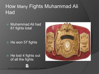 How Many Fights Muhammad Ali
Had
Muhammad Ali had
61 fights total
He won 57 fights
He lost 4 fights out
of all the fights