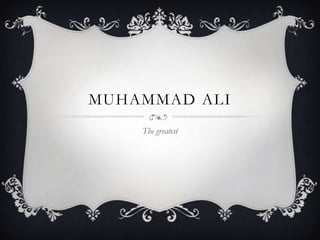 MUHAMMAD ALI
The greatest

 