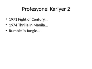 Profesyonel Kariyer 2
• 1971 Fight of Century...
• 1974 Thrilla in Manila...
• Rumble in Jungle...
 