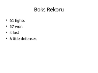 Boks Rekoru
• 61 fights
• 57 won
• 4 lost
• 6 title defenses
 