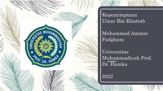Kepemimpinan
Umar Bin Khattab
Muhammad Ammar
Fadgham
Universitas
Muhammadiyah Prof.
Dr. Hamka
2022
 