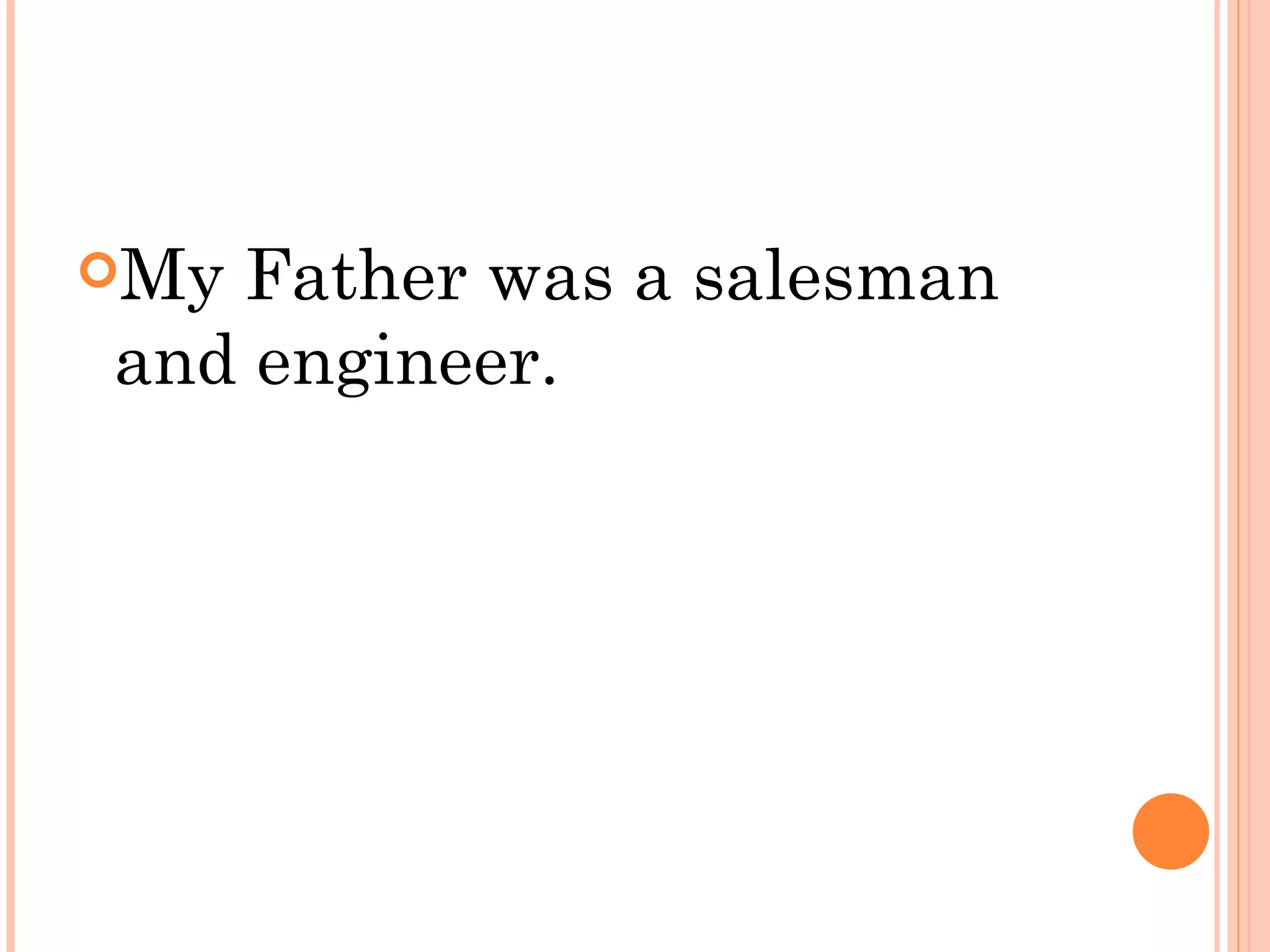 MyFather was a salesman
and engineer.
 