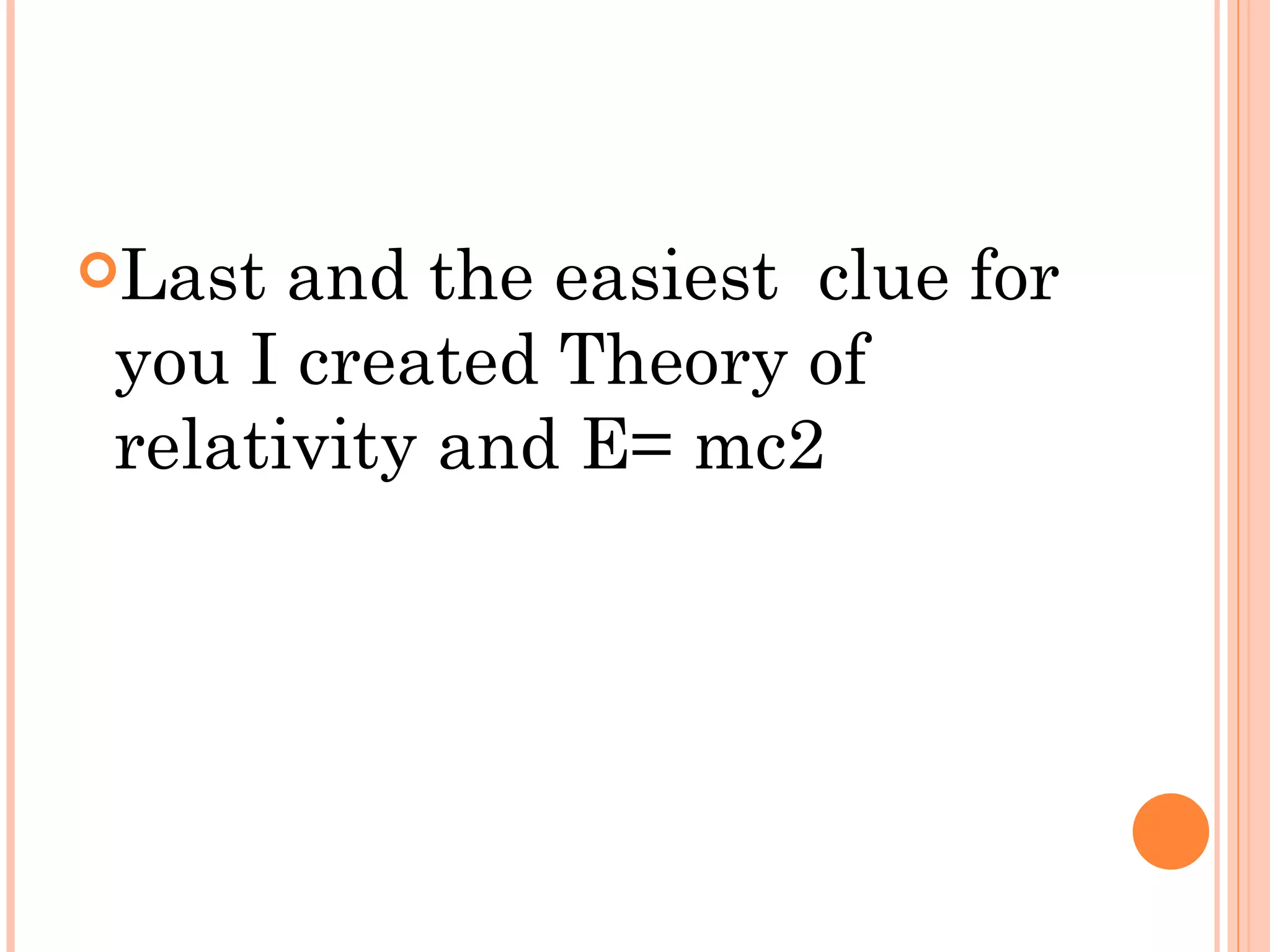 Last and the easiest clue for
you I created Theory of
relativity and E= mc2
 