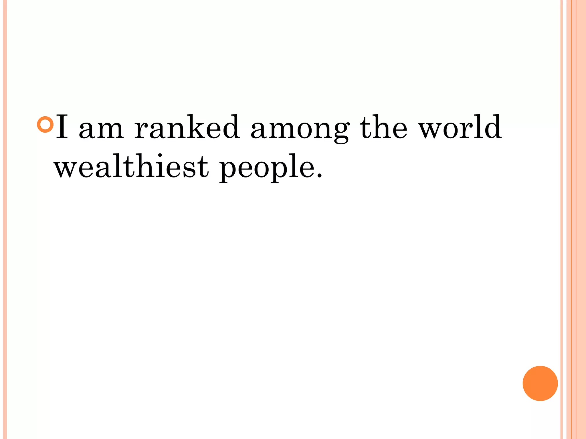 Iam ranked among the world
 wealthiest people.
 