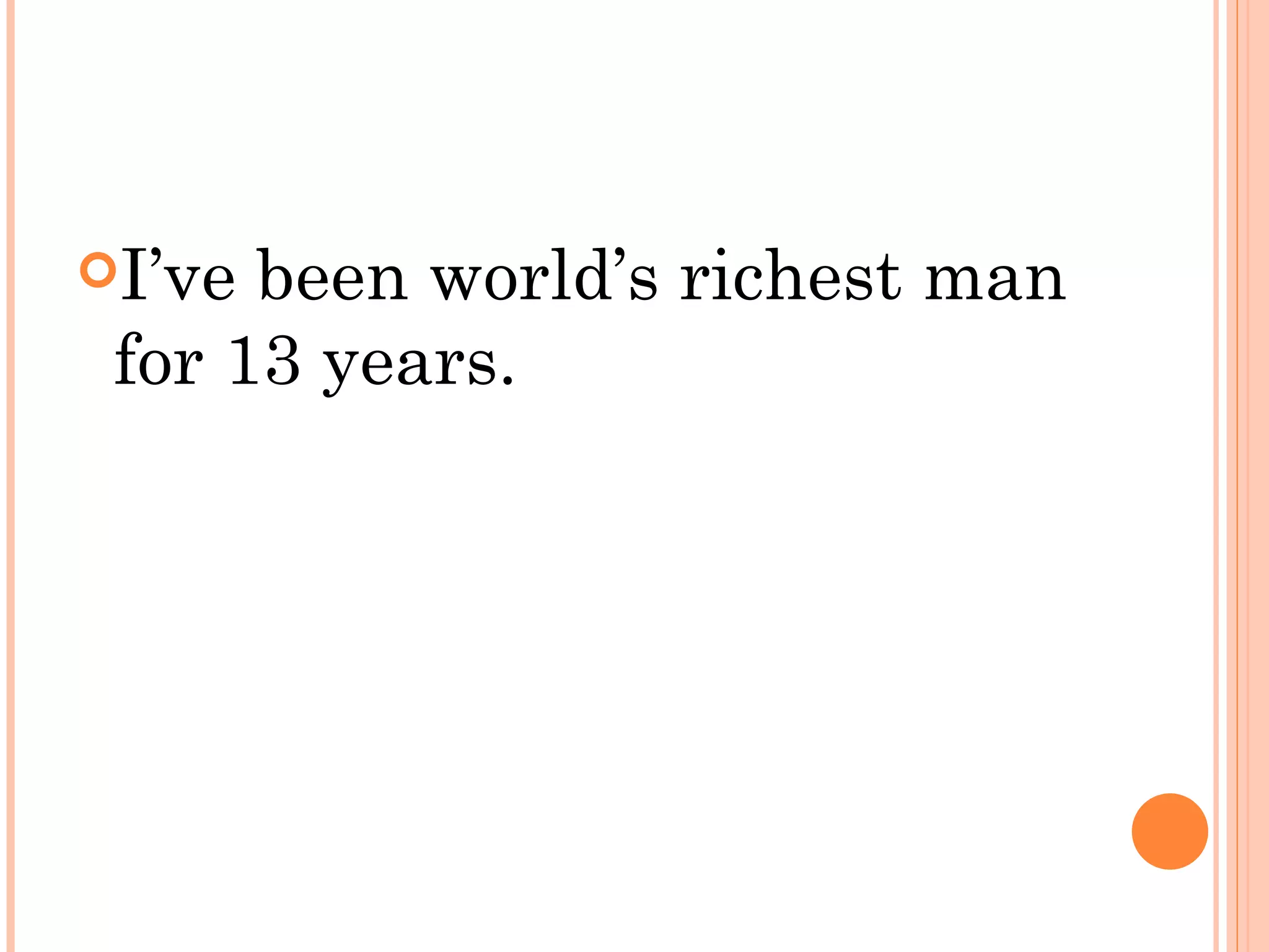 I’ve been world’s richest man
 for 13 years.
 