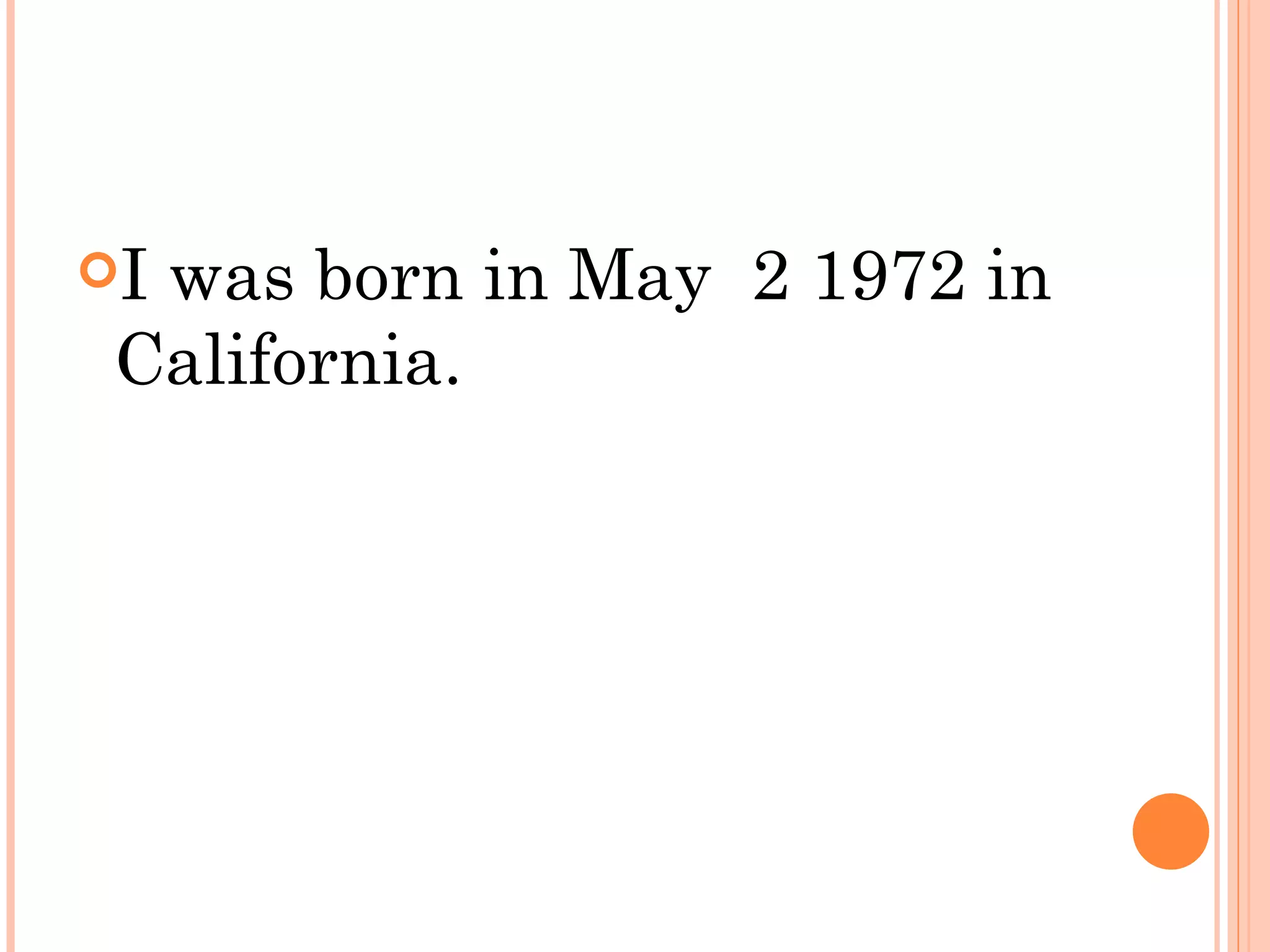 Iwas born in May 2 1972 in
 California.
 