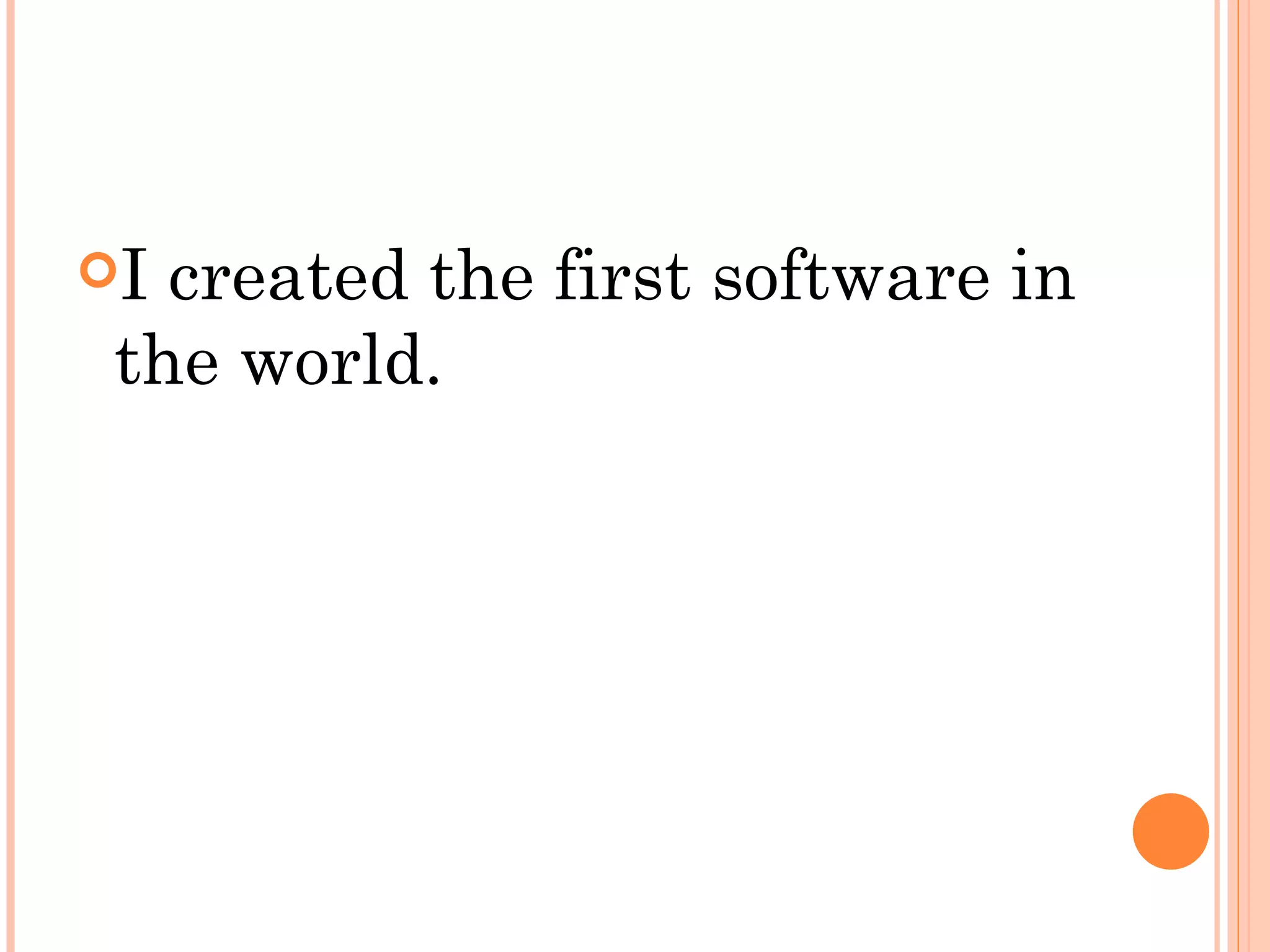 I created the first software in
 the world.
 