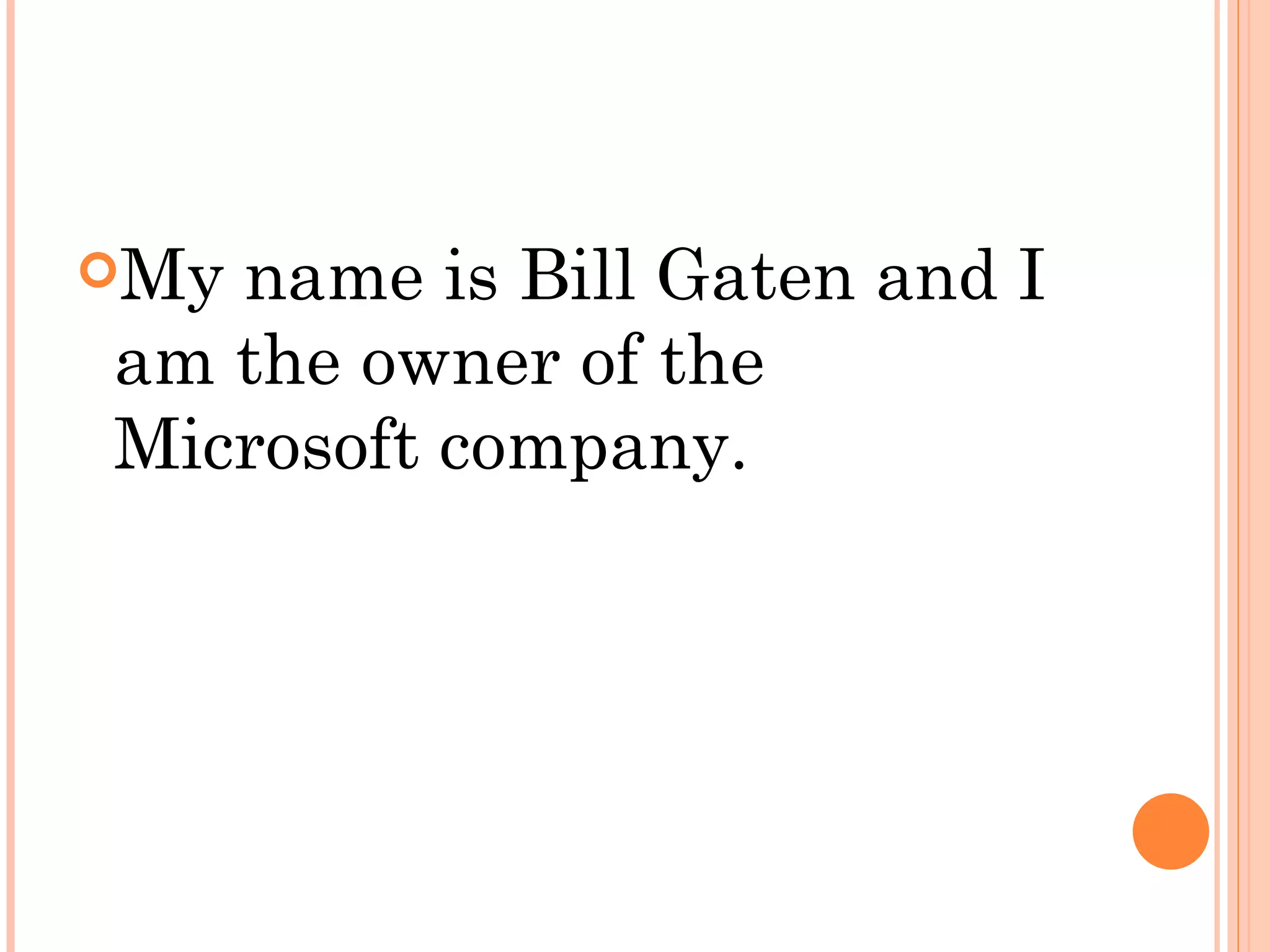 Myname is Bill Gaten and I
am the owner of the
Microsoft company.
 