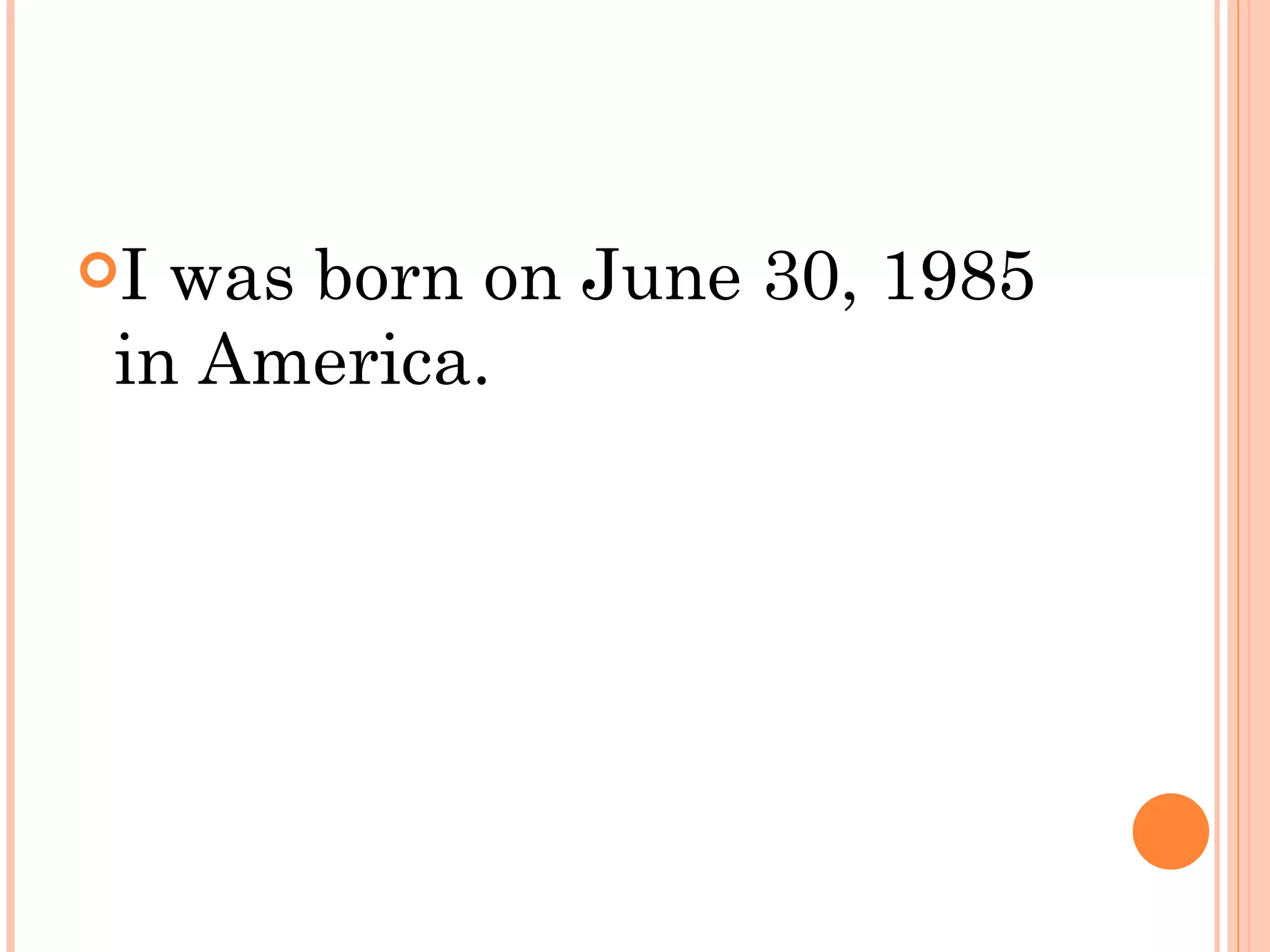 I was born on June 30, 1985
 in America.
 