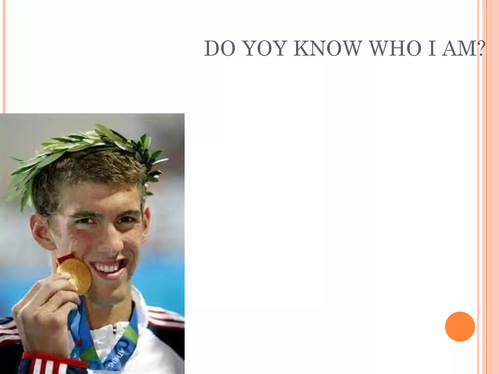 DO YOY KNOW WHO I AM?
 