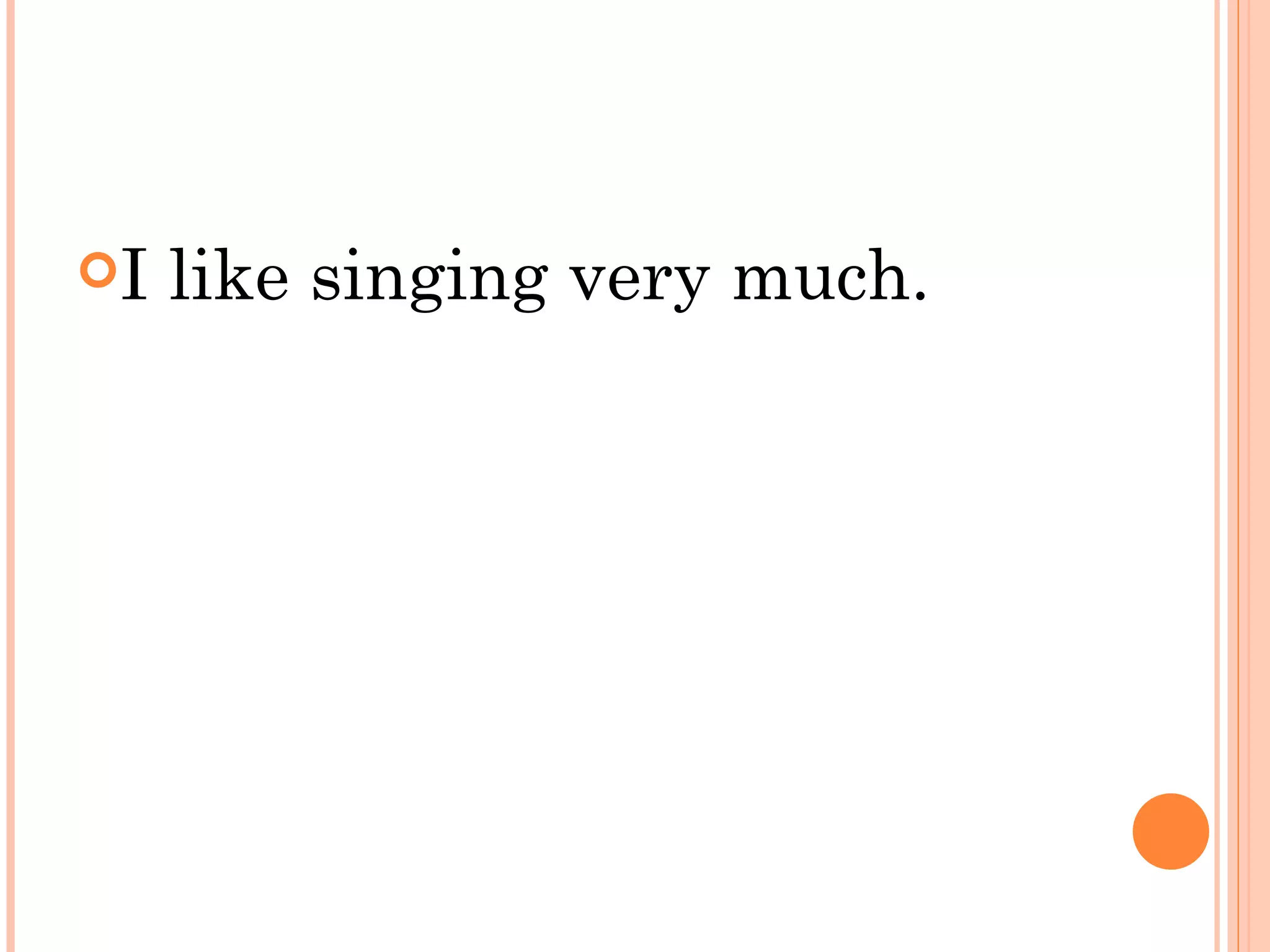 I   like singing very much.
 