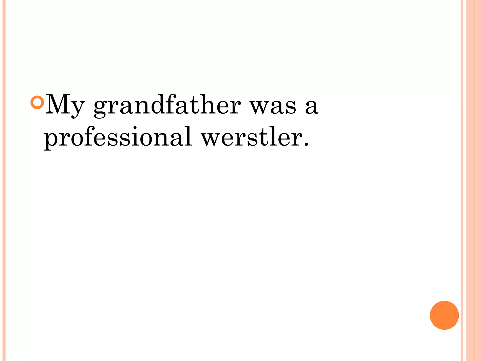 My grandfather was a
professional werstler.
 