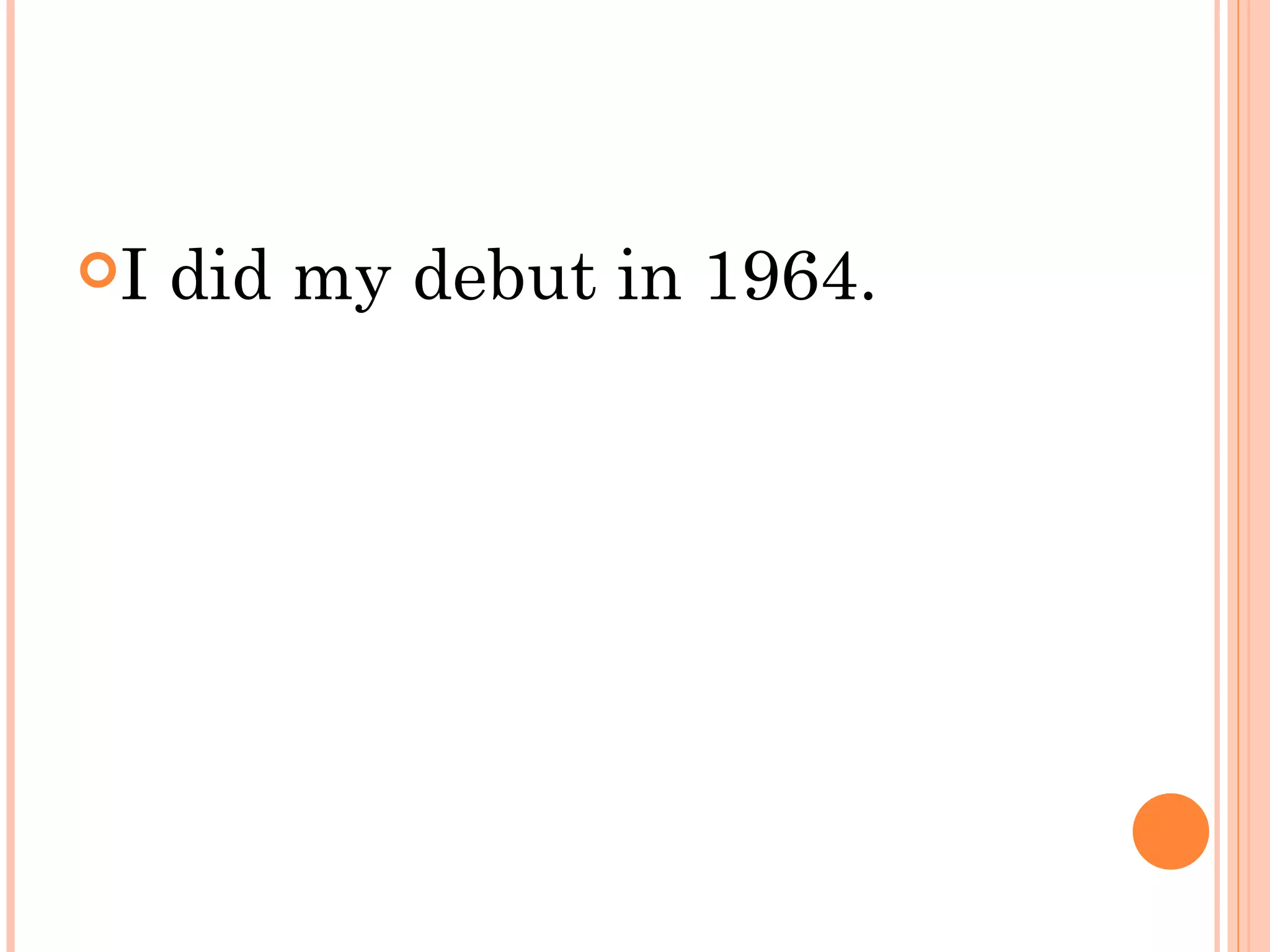 I   did my debut in 1964.
 
