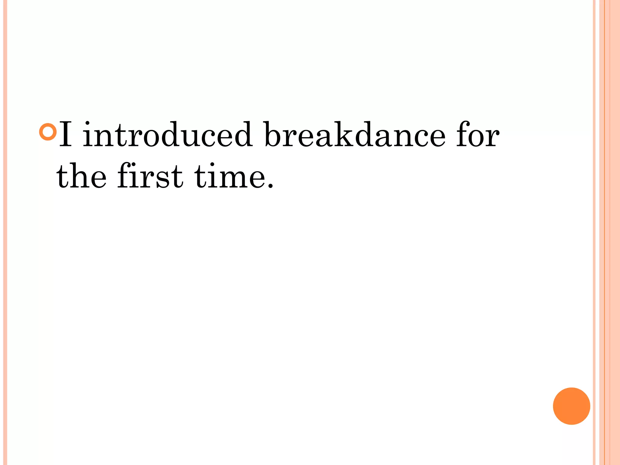 I introduced breakdance for
 the first time.
 