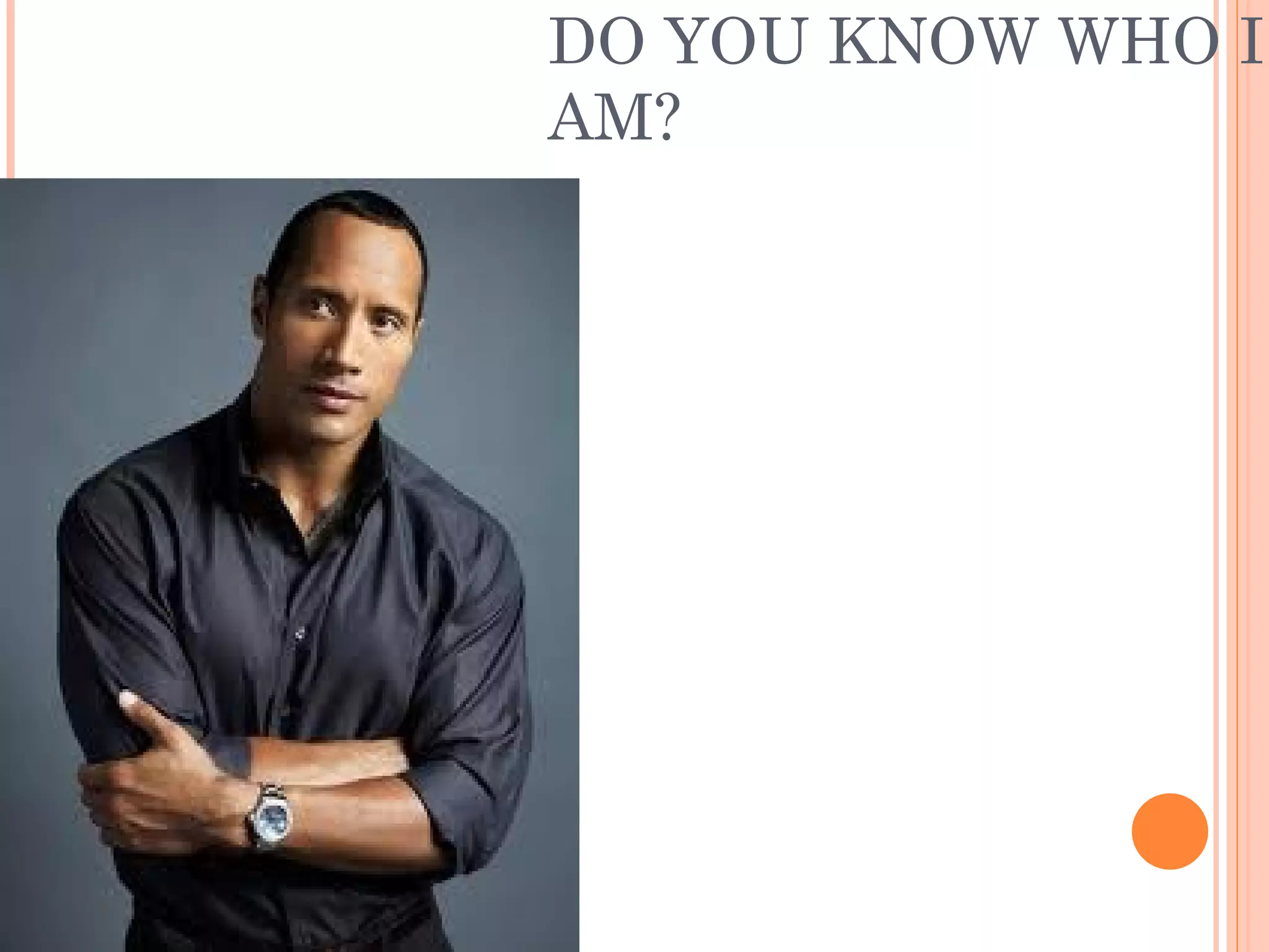 DO YOU KNOW WHO I
AM?
 