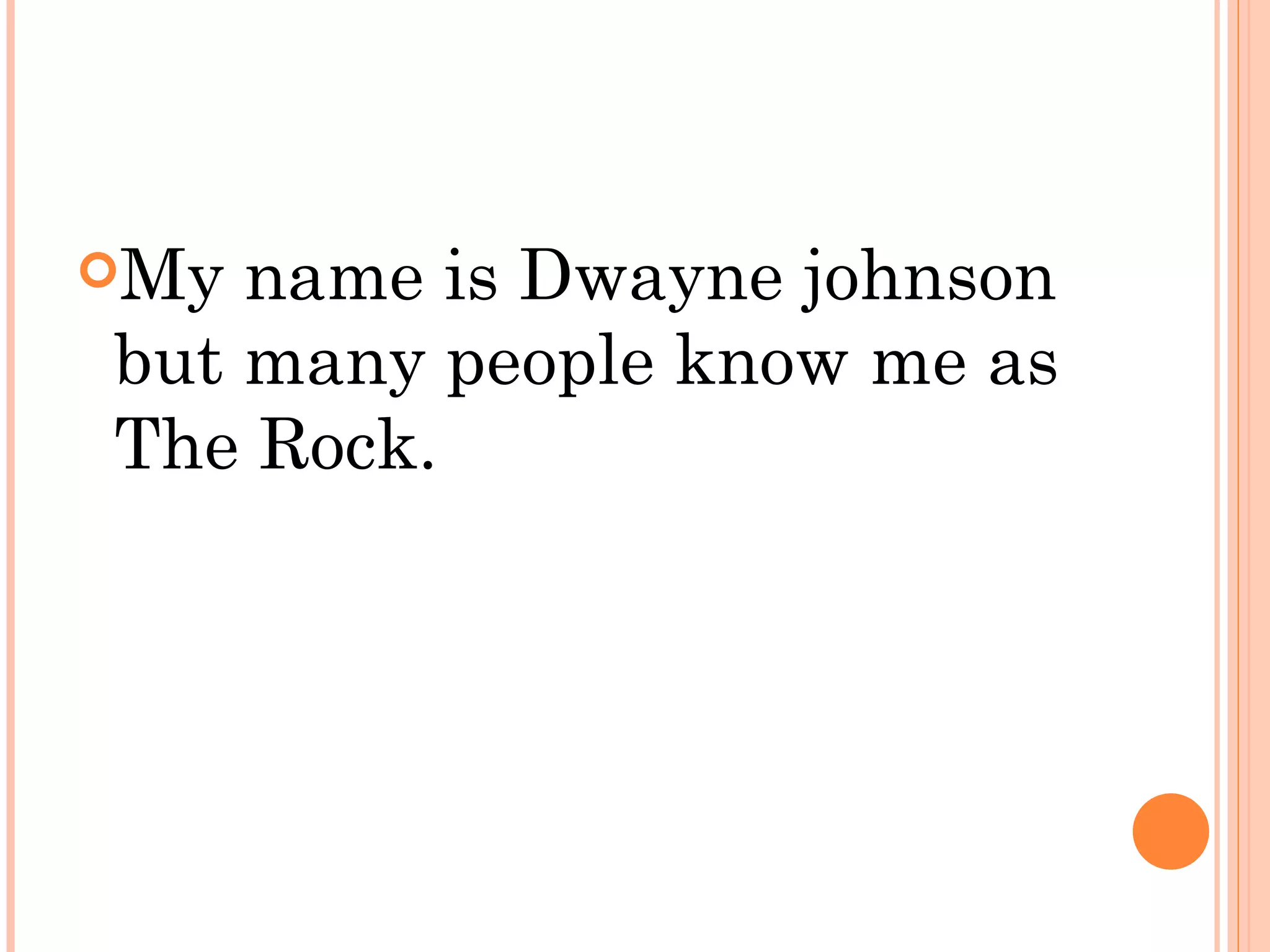 My name is Dwayne johnson
but many people know me as
The Rock.
 