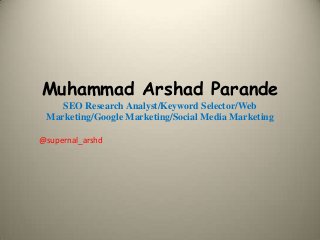 Muhammad Arshad Parande
    SEO Research Analyst/Keyword Selector/Web
 Marketing/Google Marketing/Social Media Marketing

@supernal_arshd
 