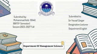 Submitted by:
Muhammad Azib {1044}
BBIT{1st Semester}
Session:2023-2027 Fall
Submitted to:
Sir Yousaf Zargar
Desigination:Lecturer
Department:English
 