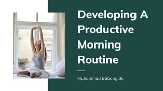 Developing A
Productive
Morning
Routine
Muhammad Babangida
 