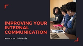 IMPROVING YOUR
INTERNAL
COMMUNICATION
Muhammad Babangida
 