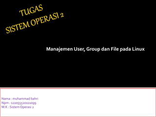 Manajemen User, Group dan File pada Linux 
Nama : muhammad bahri 
Npm : 122055520111099 
M.K : Sistem Operasi 2 
 