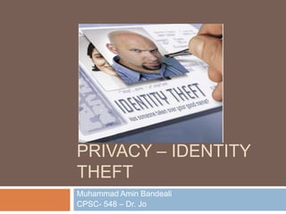 PRIVACY – IDENTITY
THEFT
Muhammad Amin Bandeali
CPSC- 548 – Dr. Jo
 