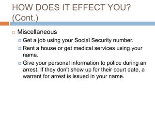 HOW DOES IT EFFECT YOU?
(Cont.)
   Miscellaneous
     Get a job using your Social Security number.
     Rent a house or...