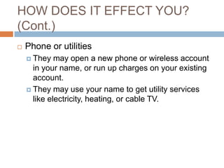 HOW DOES IT EFFECT YOU?
(Cont.)
   Phone or utilities
     They   may open a new phone or wireless account
      in your...
