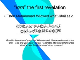 “ Iqra ” the first revelation Then Muhammad followed what Jibril said. Read in the name of your Lord Who created. He created man from a clot. Read and your Lord is Most Honorable. Who taught (to write) with the pen. Taught man what he knew not. 