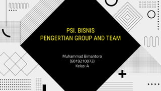PSI. BISNIS
PENGERTIAN GROUP AND TEAM
Muhammad Bimantoro
(6019210072)
Kelas: A
 