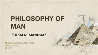 PHILOSOPHY OF
MAN
“FILSAFAT MANUSIA”
Muhammad Brillian Rifti Aditia
19060484052
2019 C
 