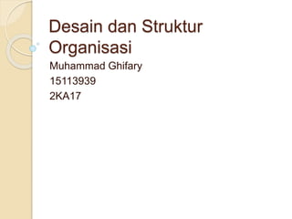 Desain dan Struktur
Organisasi
Muhammad Ghifary
15113939
2KA17
 