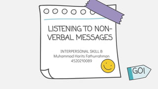 LISTENING TO NON-
VERBAL MESSAGES
INTERPERSONAL SKILL B
Muhammad Harits Fathurrahman
4520210089
GO!
 