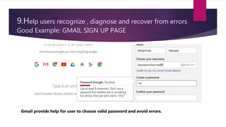 9.Help users recognize , diagnose and recover from errors
Good Example: GMAIL SIGN UP PAGE
Gmail provide help for user to choose valid password and avoid errors.
 