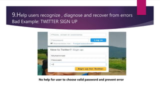 9.Help users recognize , diagnose and recover from errors
Bad Example: TWITTER SIGN UP
No help for user to choose valid password and prevent error
 