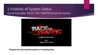 1.Visibility of System Status
Good Example :RACE THE TRAFFIC(Android Game)
Progress bar showing that system is in loading state.
 