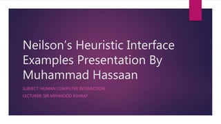 Neilson’s Heuristic Interface
Examples Presentation By
Muhammad Hassaan
SUBJECT: HUMAN COMPUTER INTERACTION
LECTURER: SIR MEHMOOD ASHRAF
 