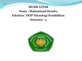 MUSIK GITAR
Nama : Muhammad Hendry
Fakultas : FKIP Teknologi Pendidikan
Semester : 3
 
