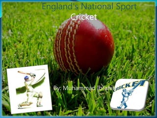 By: Muhammad Ibrahim
England’s National Sport
Cricket
 