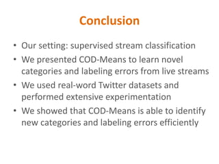 Conclusion
• Our setting: supervised stream classification
• We presented COD-Means to learn novel
categories and labeling...