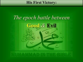 Muhammad in the bible
The epoch battle between
Good & Evil
His First Victory:
 