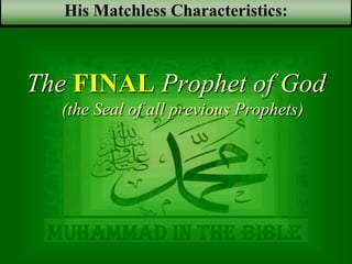 Muhammad in the bible
The FINAL Prophet of God
(the Seal of all previous Prophets)
His Matchless Characteristics:
 