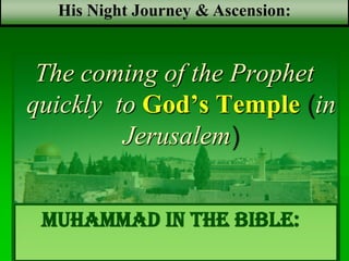 Muhammad in the bible:‫اإلسراء‬
The coming of the Prophet
quickly to God’s Temple (in
Jerusalem)
His Night Journey & Ascension:
 
