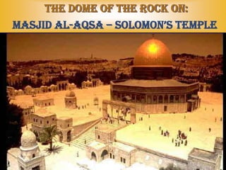 Masjid Al-Aqsa – Solomon’s Temple
The Dome of the Rock on:
 