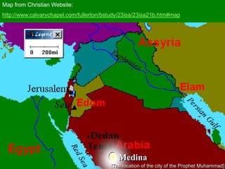 Map from Christian Website:
http://www.calvarychapel.com/fullerton/bstudy/23isa/23isa21b.htm#map
Medina
[The location of the city of the Prophet Muhammad]
 