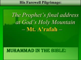 Muhammad in the bible: ‫ال‬ ‫و‬ ‫رفث‬ ‫فال‬
‫الحج‬ ‫في‬ ‫جدال‬ ‫ال‬ ‫و‬ ‫فسوق‬
His Farewell Pilgrimage:
The Prophet’s final
address at God’s Holy
Mountain – Mt.
A'rafah –‫عرفة‬ ‫جبل‬
 