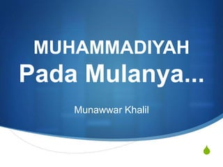 MUHAMMADIYAH

Pada Mulanya...
Munawwar Khalil

S

 