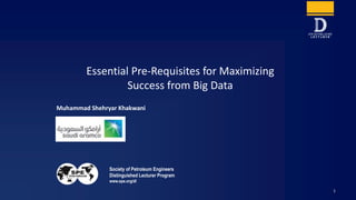 Society of Petroleum Engineers
Distinguished Lecturer Program
www.spe.org/dl
Muhammad Shehryar Khakwani
Essential Pre-Requisites for Maximizing
Success from Big Data
1
 