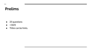 Prelims
● 25 questions
● +10/0
● Titles can be hints.
 